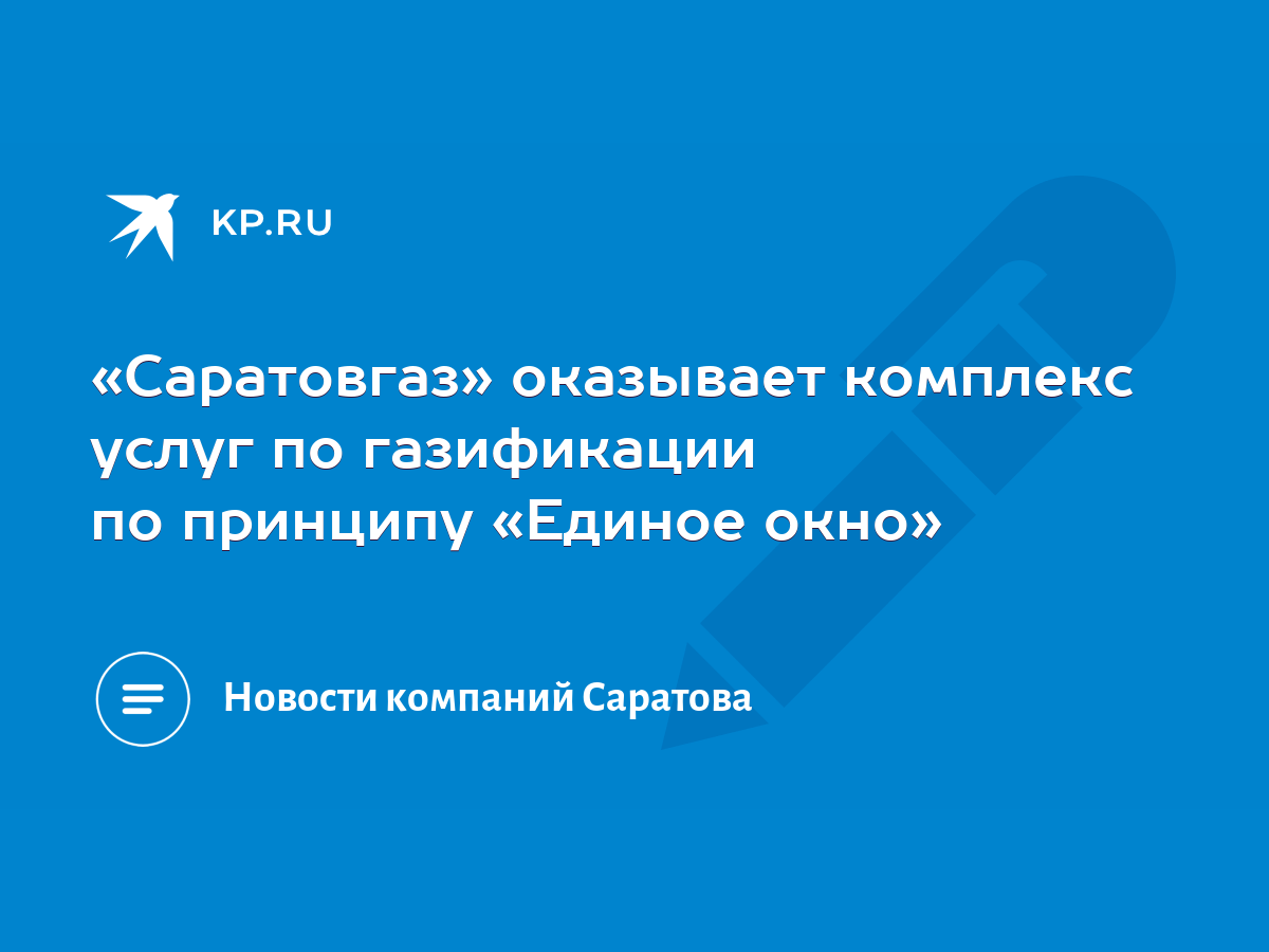 Саратовгаз» оказывает комплекс услуг по газификации по принципу «Единое  окно» - KP.RU