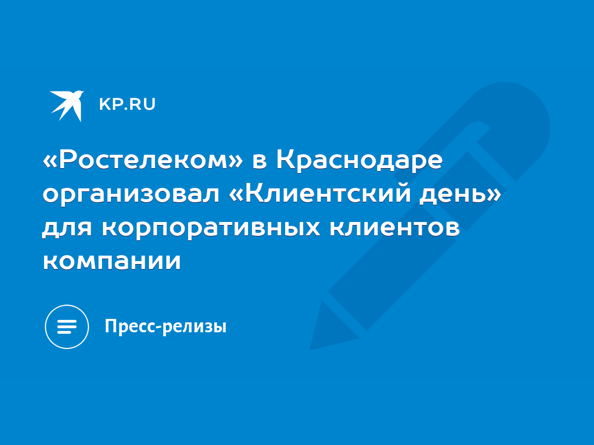 Ростелеком» в Краснодаре организовал «Клиентский день» для корпоративных  клиентов компании - KP.RU