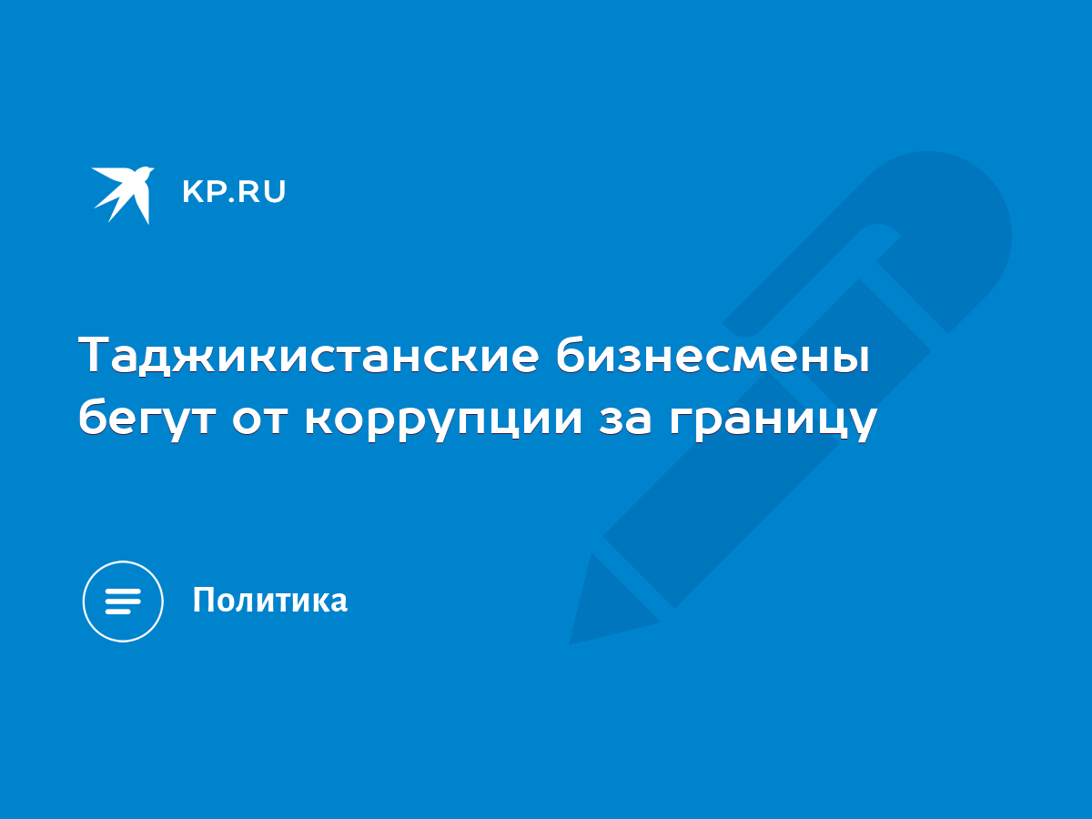 Таджикистанские бизнесмены бегут от коррупции за границу - KP.RU