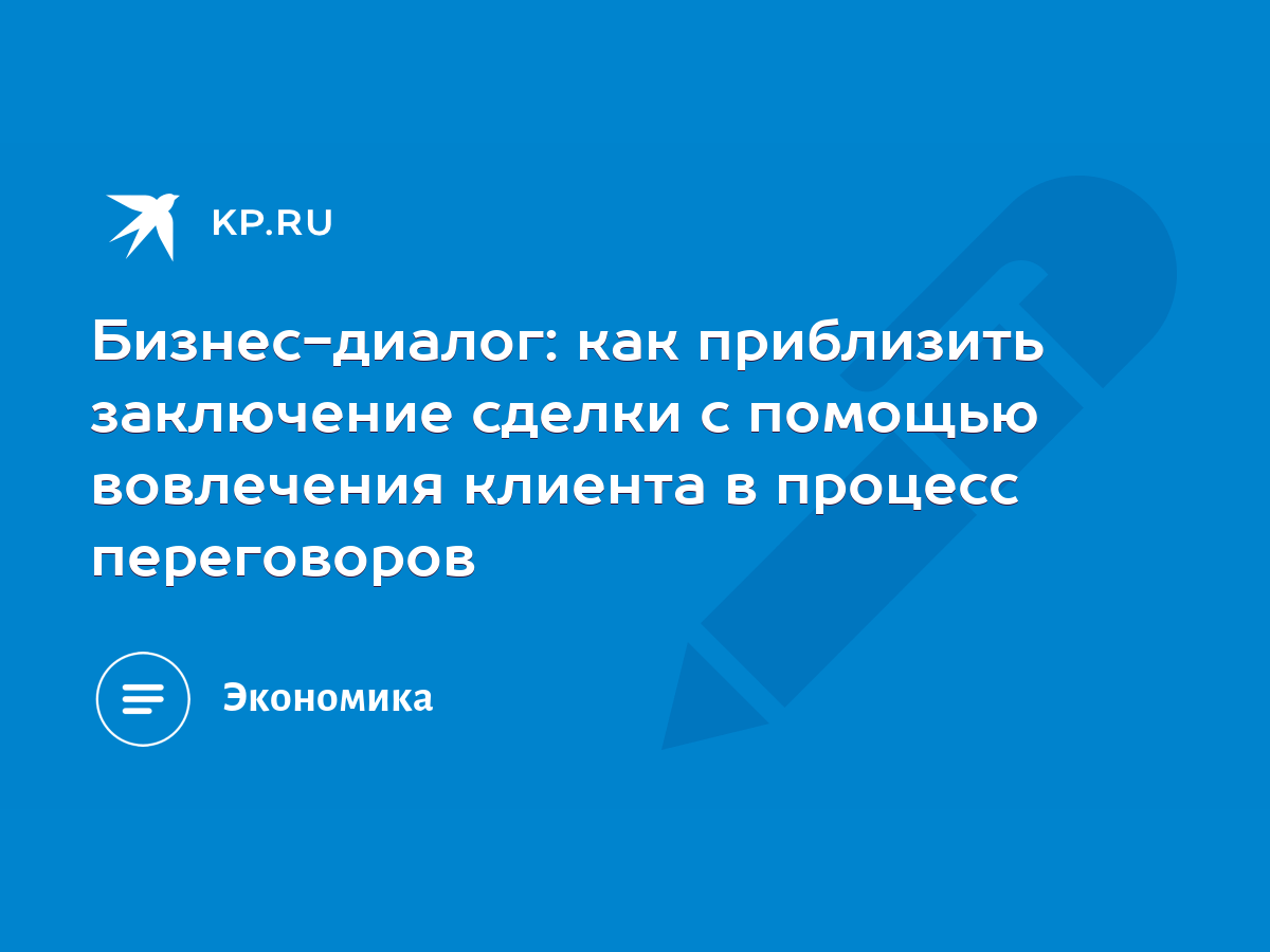 Бизнес-диалог: как приблизить заключение сделки с помощью вовлечения  клиента в процесс переговоров - KP.RU