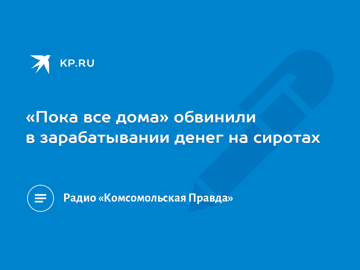 Пока все дома» обвинили в зарабатывании денег на сиротах - KP.RU