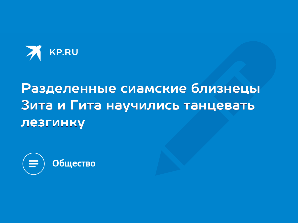 Разделенные сиамские близнецы Зита и Гита научились танцевать лезгинку -  KP.RU