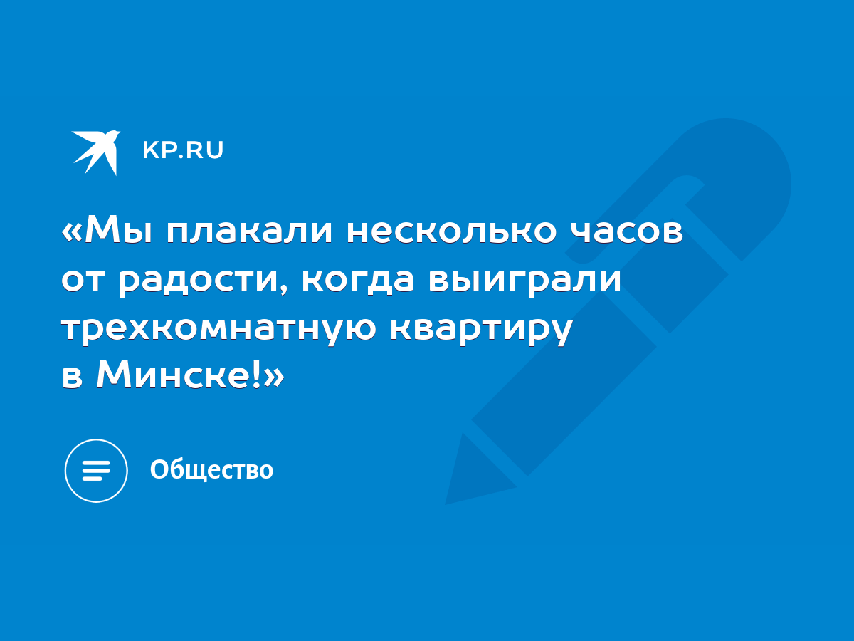 Мы плакали несколько часов от радости, когда выиграли трехкомнатную  квартиру в Минске!» - KP.RU