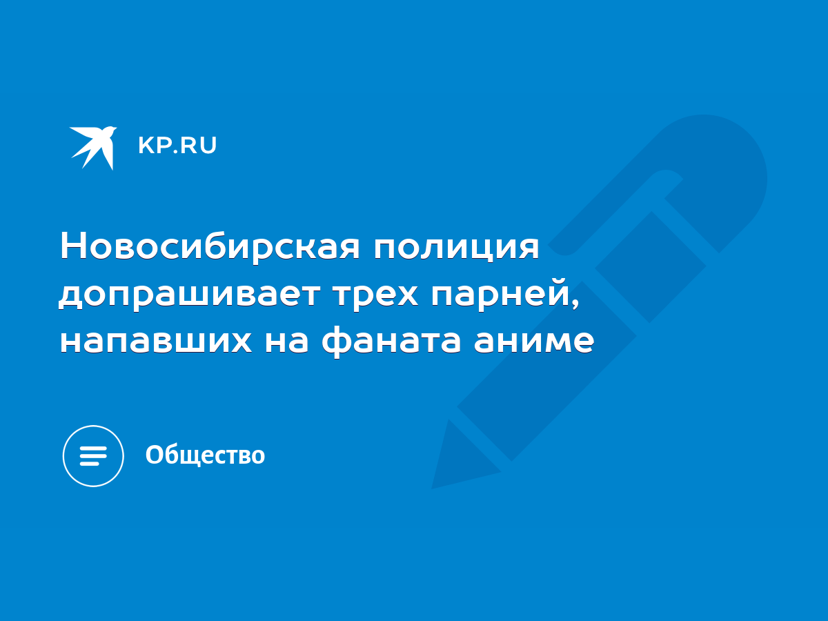 Новосибирская полиция допрашивает трех парней, напавших на фаната аниме -  KP.RU