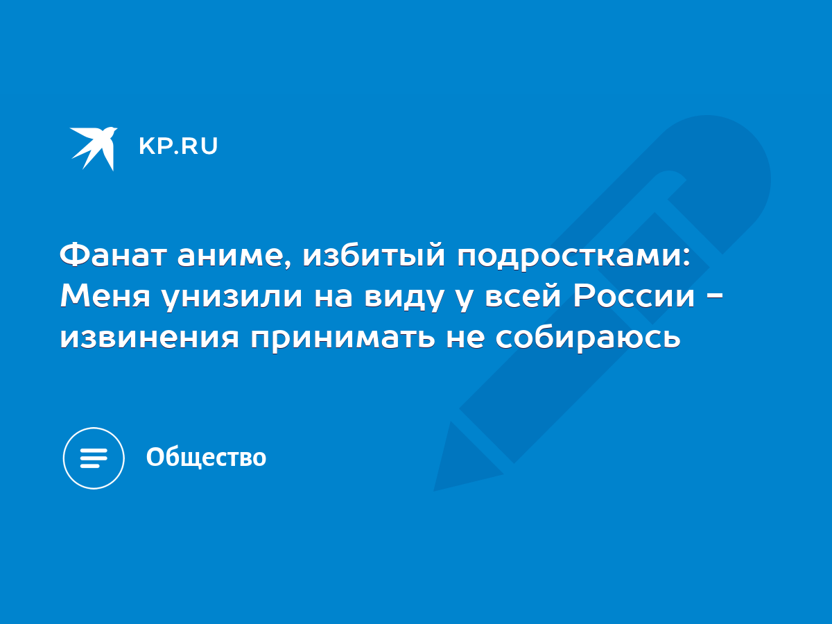 Фанат аниме, избитый подростками: Меня унизили на виду у всей России -  извинения принимать не собираюсь - KP.RU