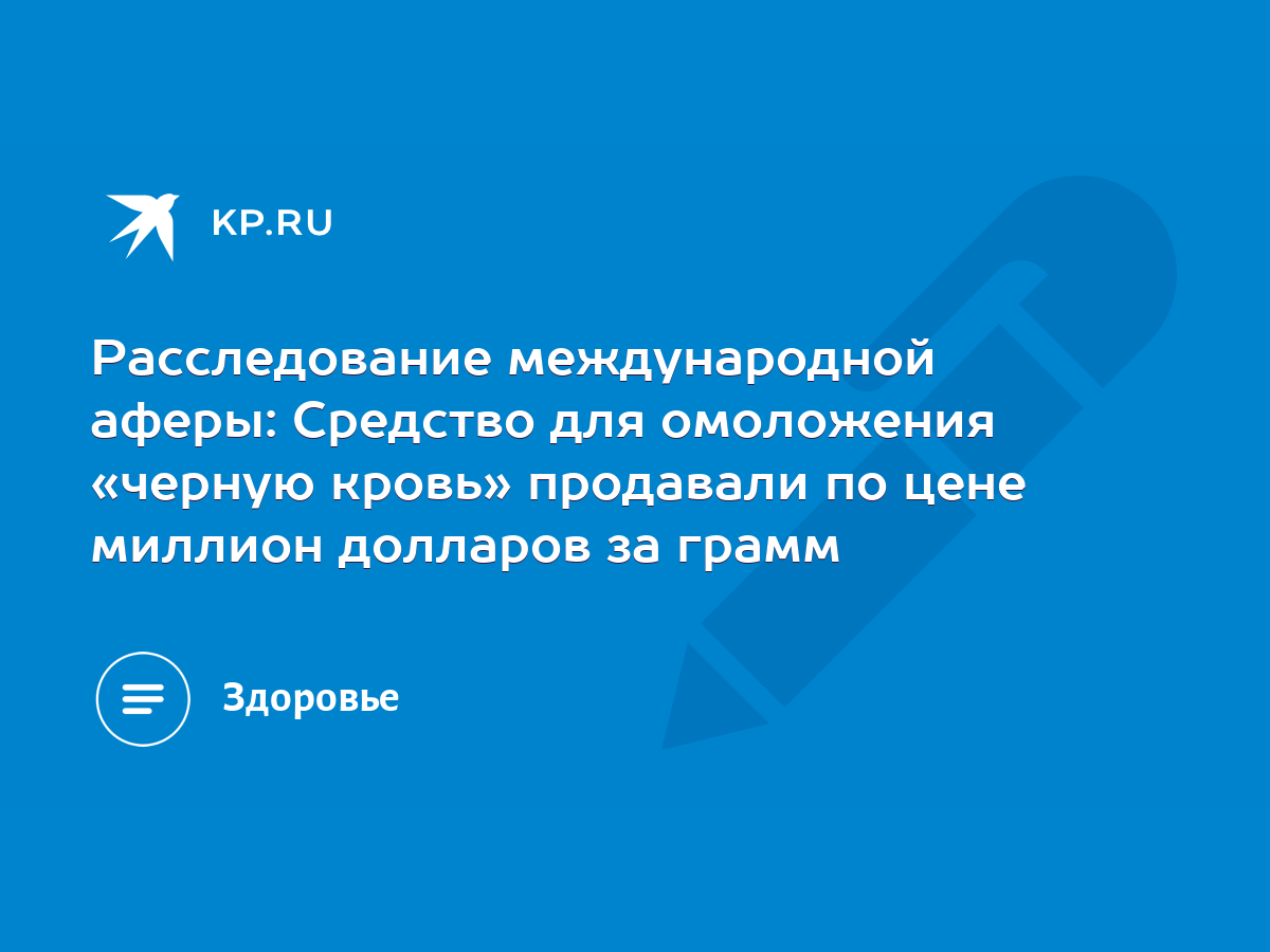 Расследование международной аферы: Средство для омоложения «черную кровь»  продавали по цене миллион долларов за грамм - KP.RU