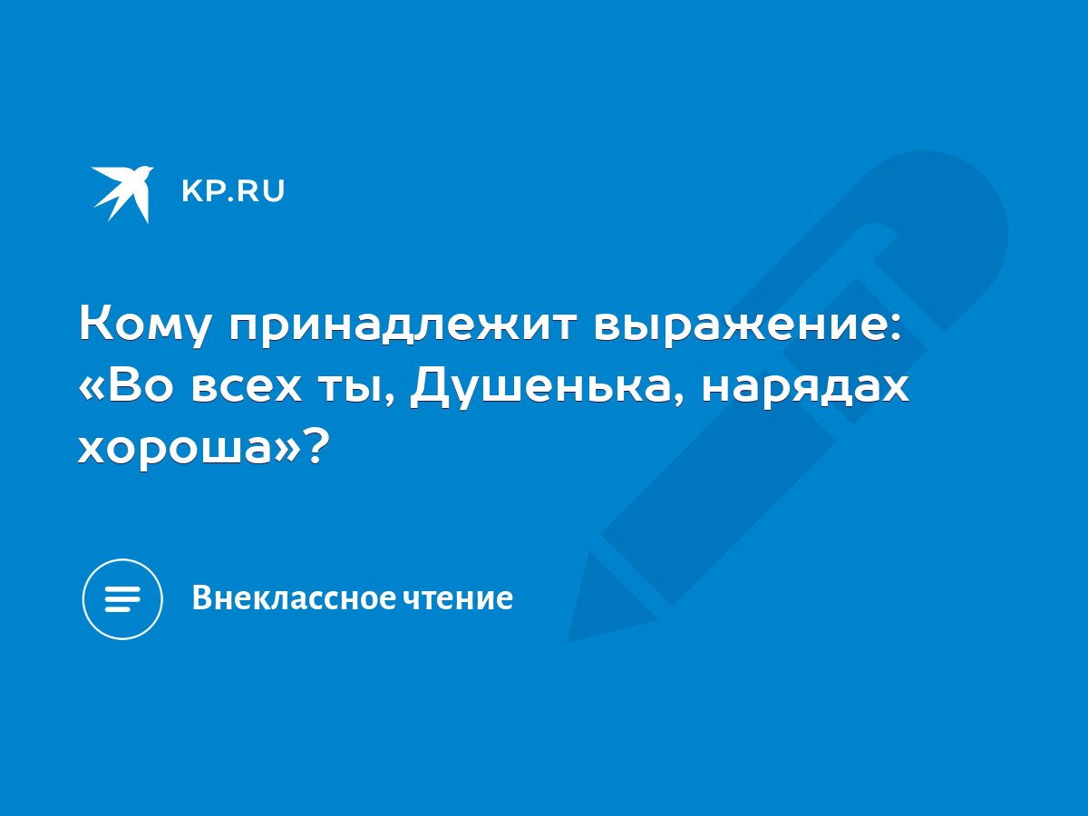 Кому принадлежит выражение: «Во всех ты, Душенька, нарядах хороша»? - KP.RU