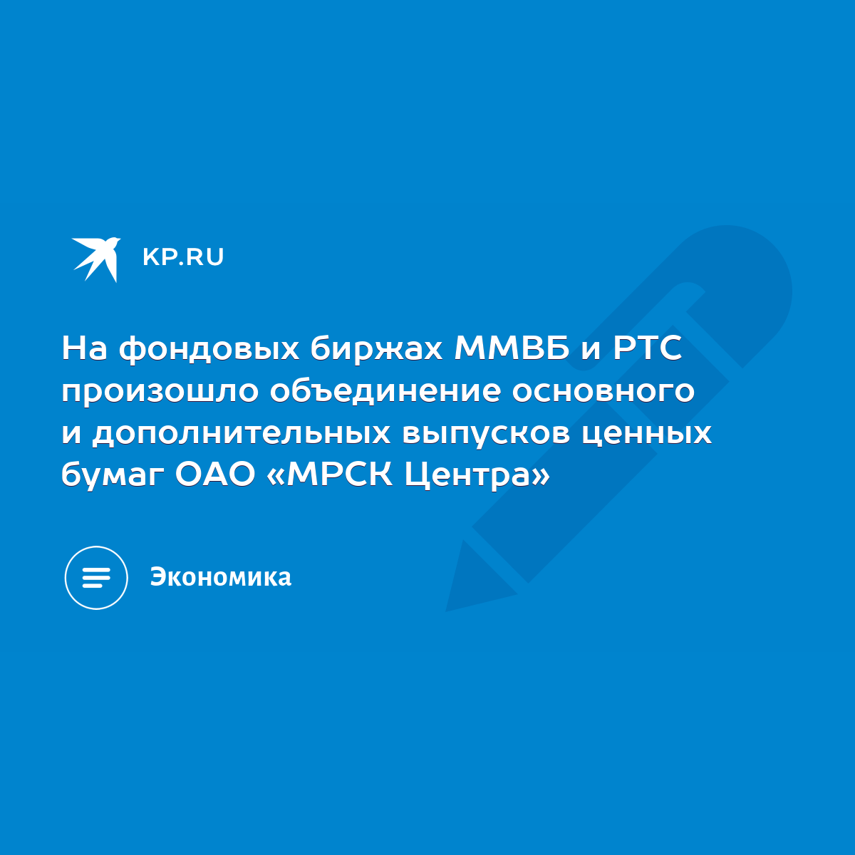 На фондовых биржах ММВБ и РТС произошло объединение основного и  дополнительных выпусков ценных бумаг ОАО «МРСК Центра» - KP.RU