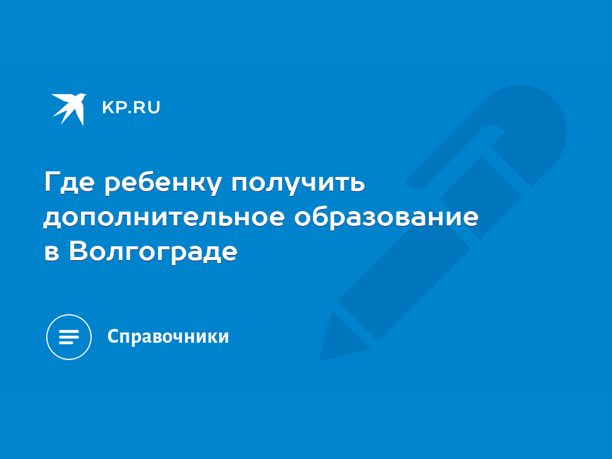 Где ребенку получить дополнительное образование в Волгограде - KP.RU