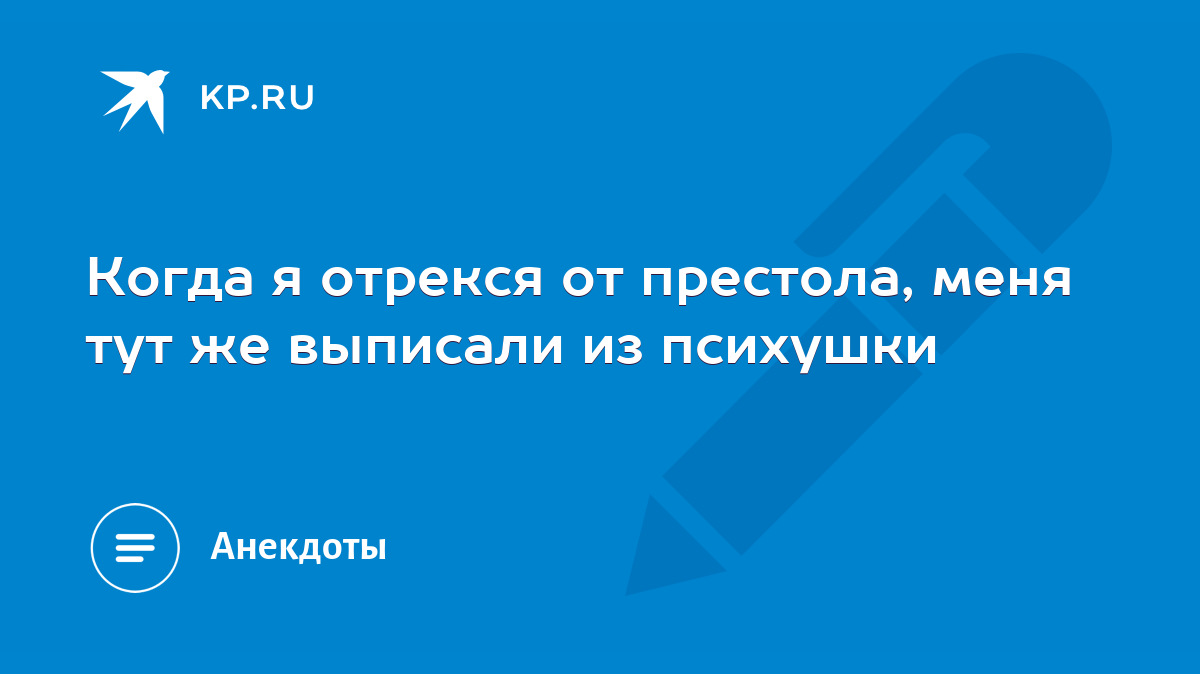 Когда я отрекся от престола, меня тут же выписали из психушки - KP.RU