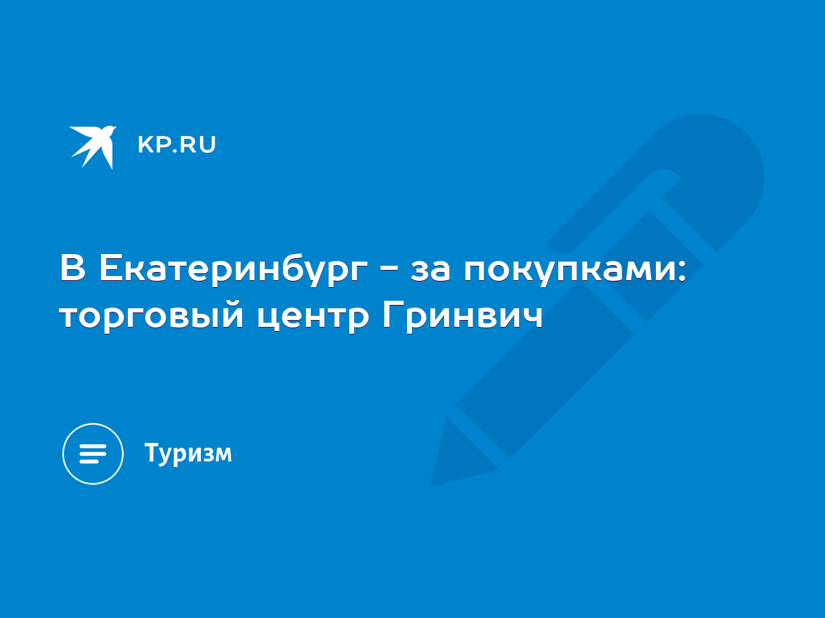 В Екатеринбург - за покупками: торговый центр Гринвич - KP.RU