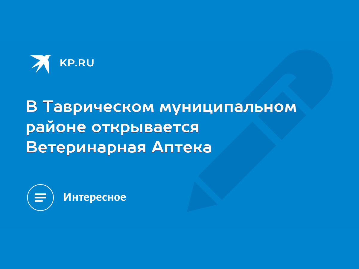 В Таврическом муниципальном районе открывается Ветеринарная Аптека - KP.RU