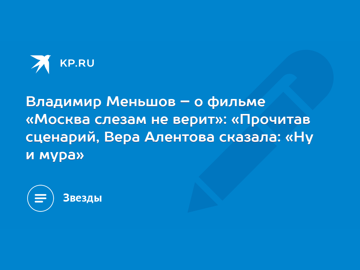 Владимир Меньшов – о фильме «Москва слезам не верит»: «Прочитав сценарий,  Вера Алентова сказала: «Ну и мура» - KP.RU