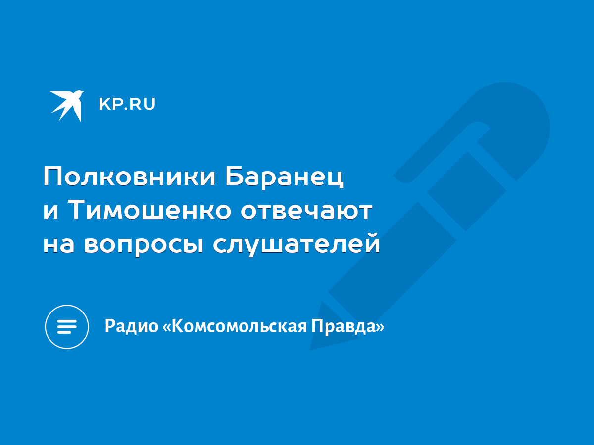 Полковники Баранец и Тимошенко отвечают на вопросы слушателей - KP.RU