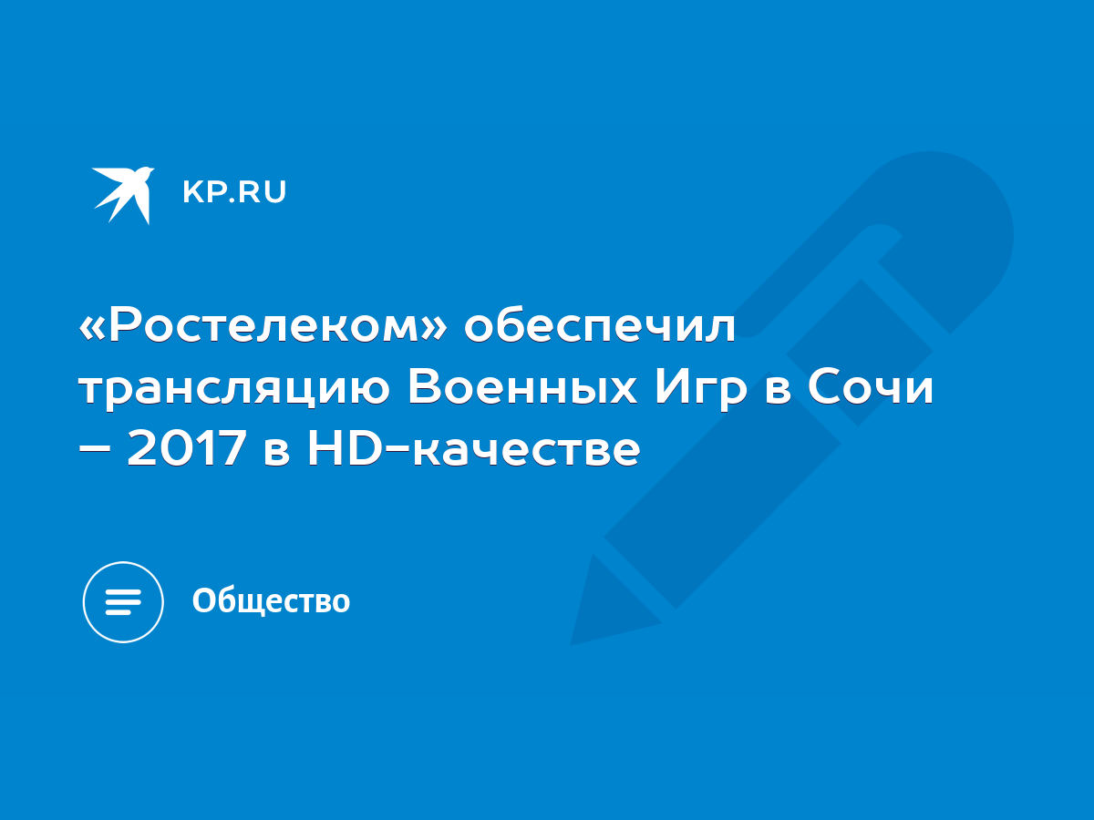 Ростелеком» обеспечил трансляцию Военных Игр в Сочи – 2017 в HD-качестве -  KP.RU