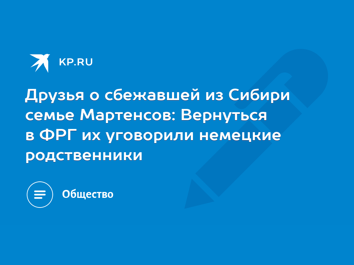 Друзья о сбежавшей из Сибири семье Мартенсов: Вернуться в ФРГ их уговорили  немецкие родственники - KP.RU