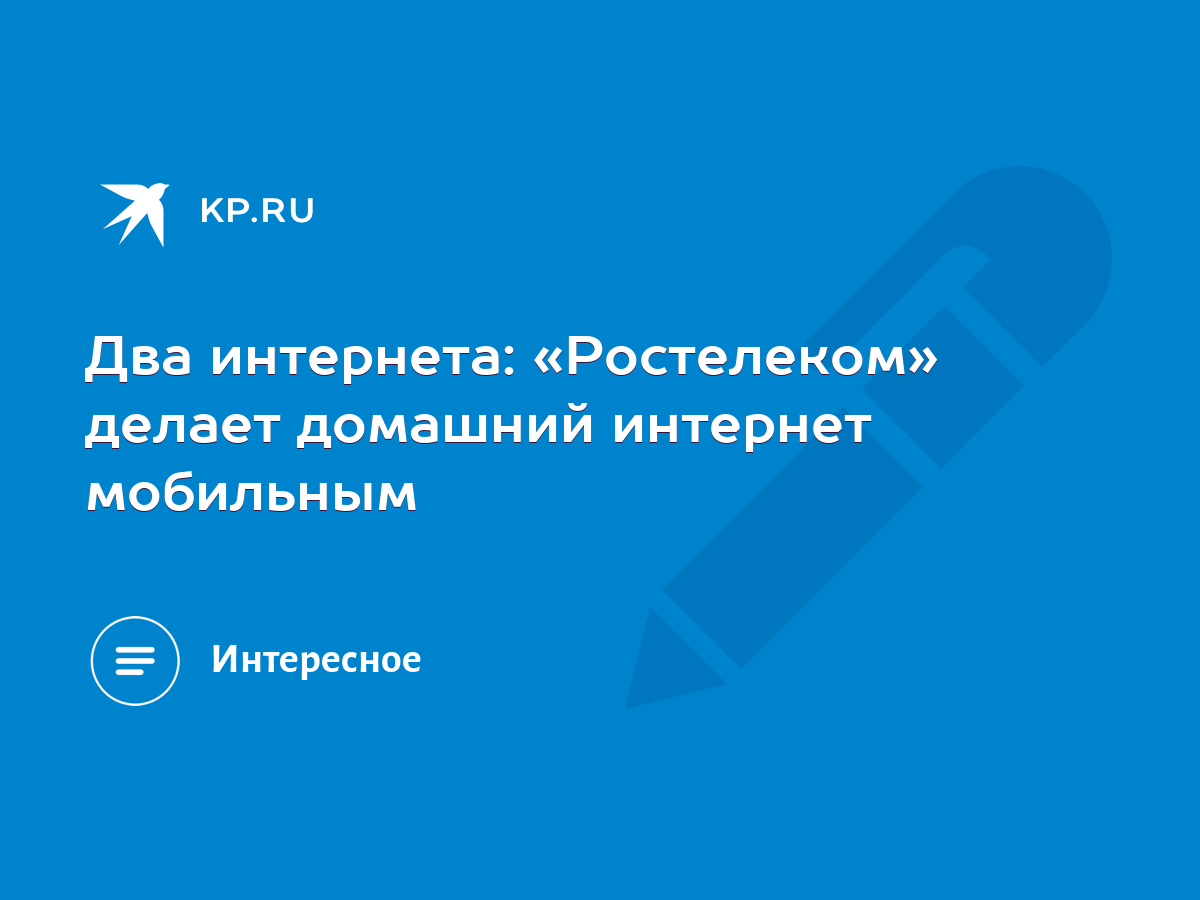 Два интернета: «Ростелеком» делает домашний интернет мобильным - KP.RU