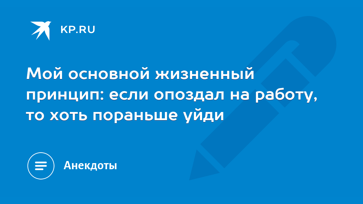 Мой основной жизненный принцип: если опоздал на работу, то хоть пораньше  уйди - KP.RU