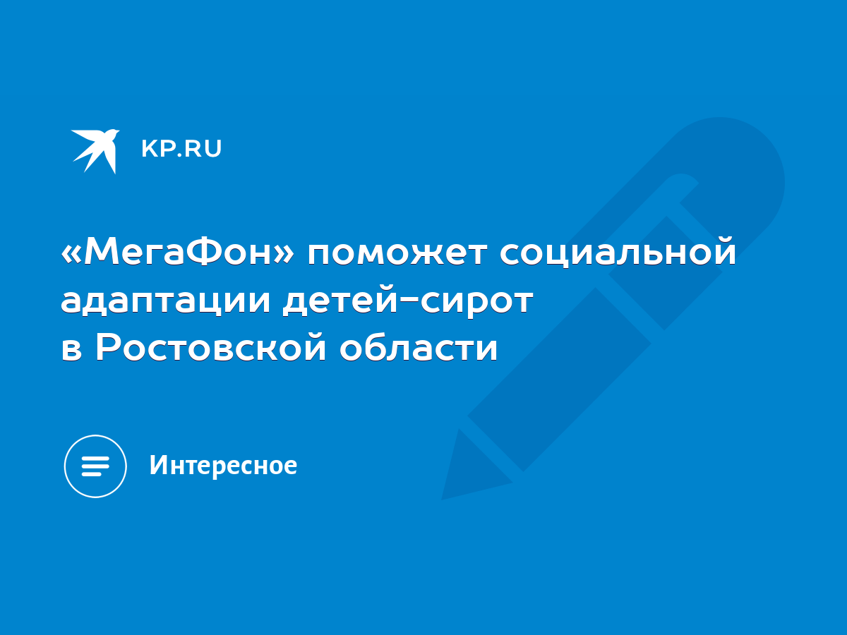 МегаФон» поможет социальной адаптации детей-сирот в Ростовской области -  KP.RU