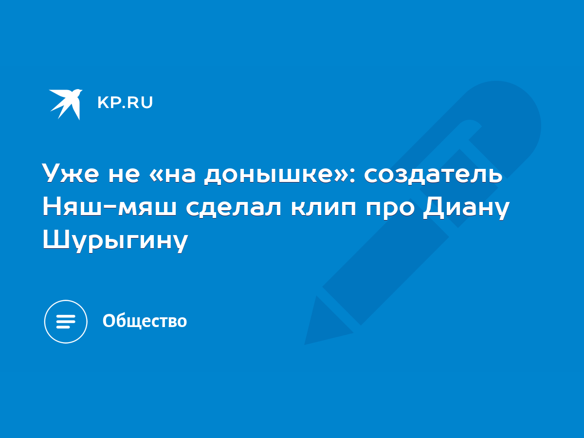 Уже не «на донышке»: создатель Няш-мяш сделал клип про Диану Шурыгину -  KP.RU