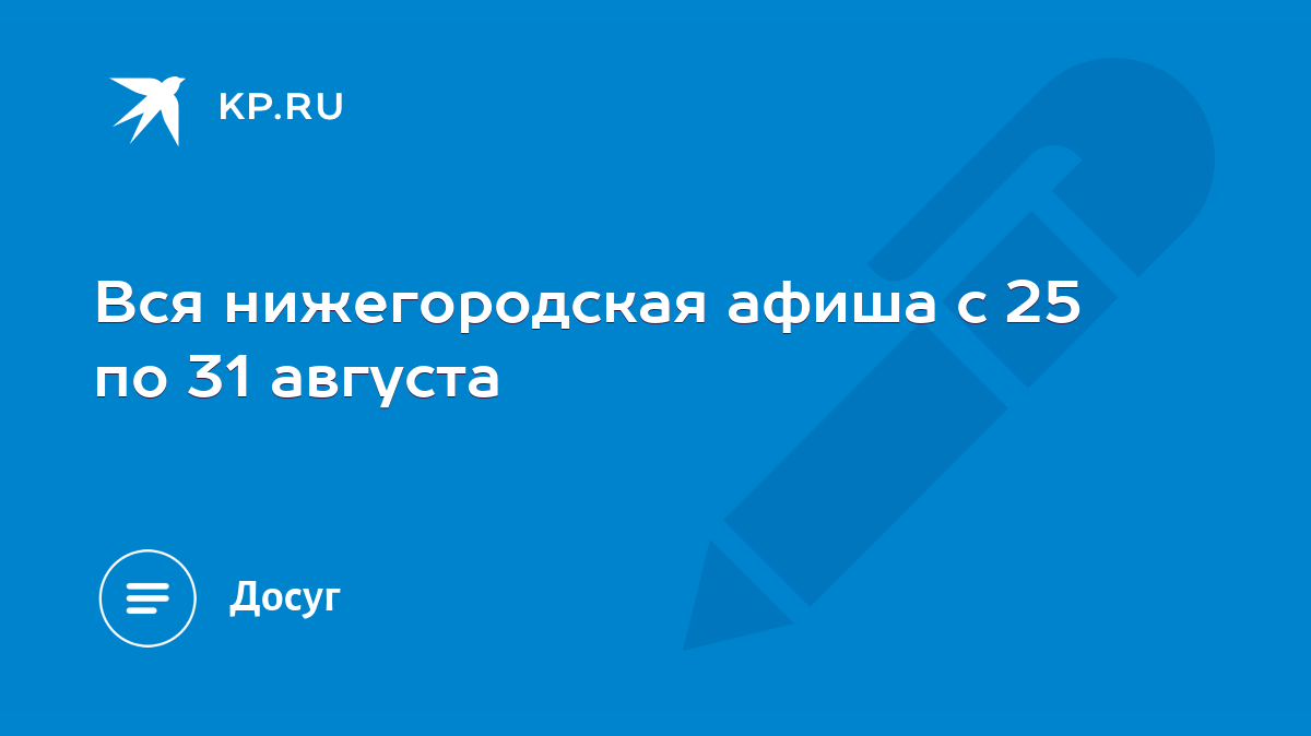 Вся нижегородская афиша с 25 по 31 августа - KP.RU