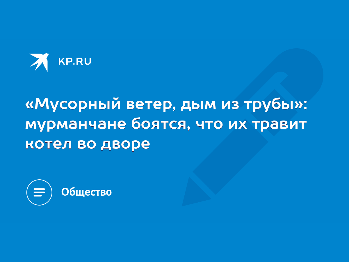 Мусорный ветер, дым из трубы»: мурманчане боятся, что их травит котел во  дворе - KP.RU