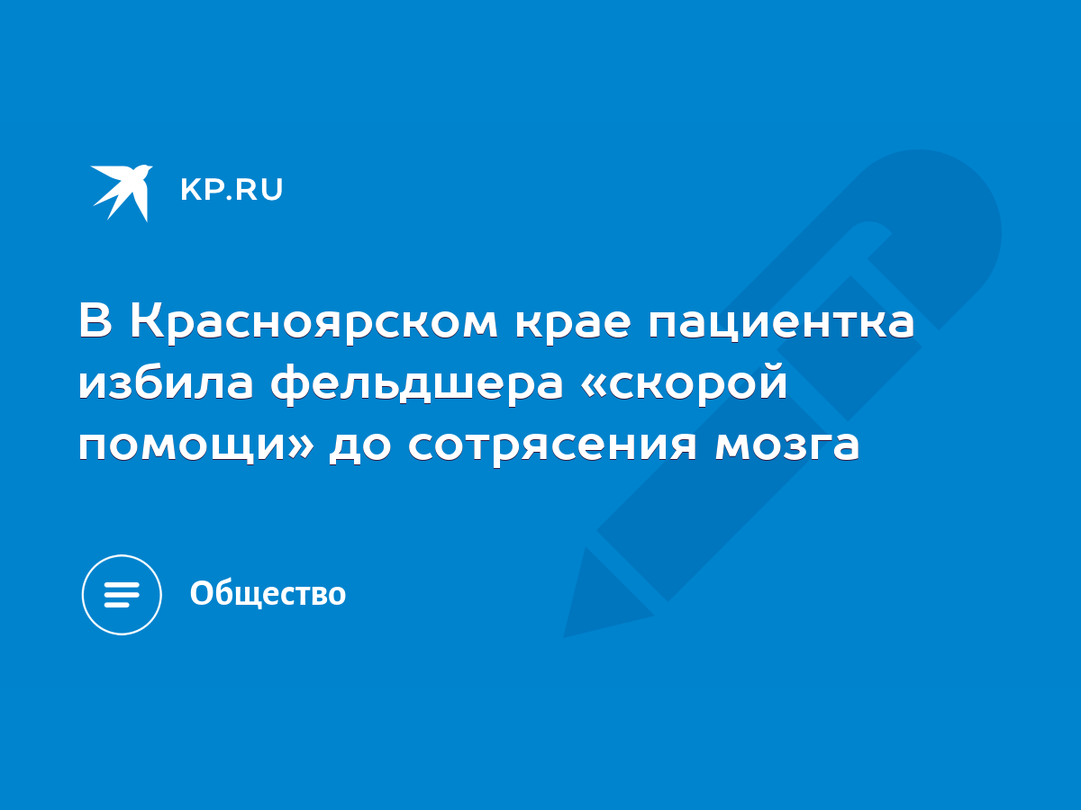 В Красноярском крае пациентка избила фельдшера «скорой помощи» до  сотрясения мозга - KP.RU