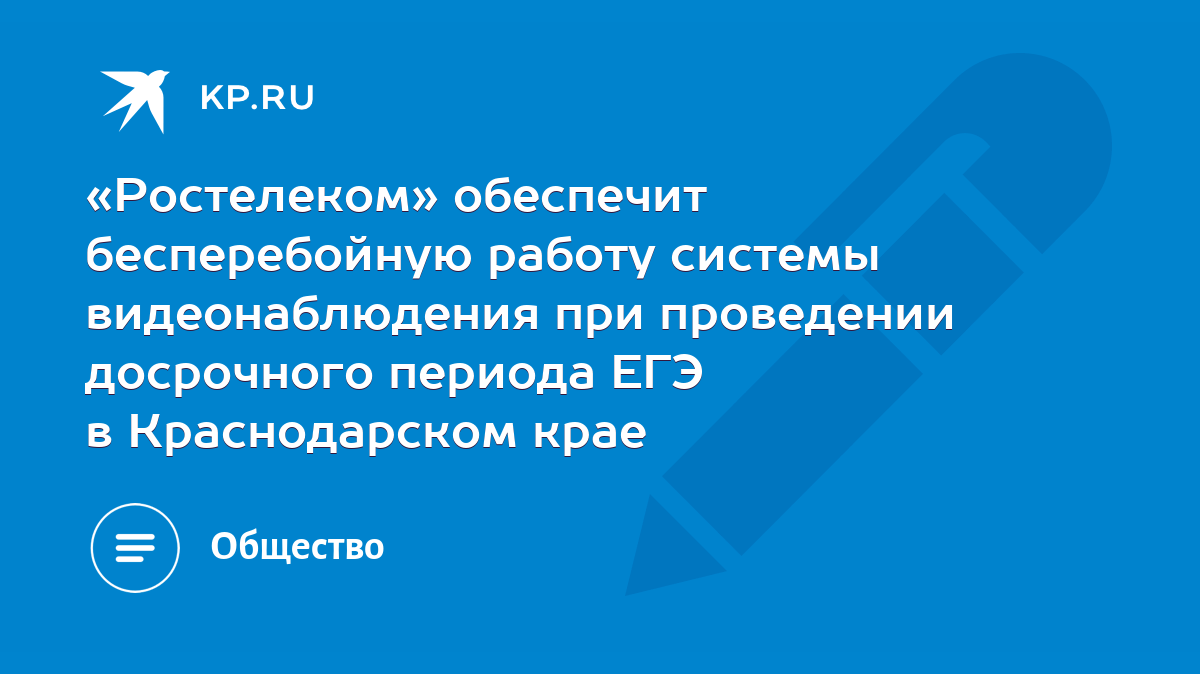 Ростелеком» обеспечит бесперебойную работу системы видеонаблюдения при  проведении досрочного периода ЕГЭ в Краснодарском крае - KP.RU