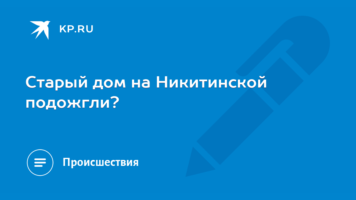 Старый дом на Никитинской подожгли? - KP.RU