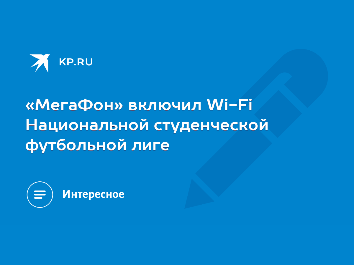 МегаФон» включил Wi-Fi Национальной студенческой футбольной лиге - KP.RU