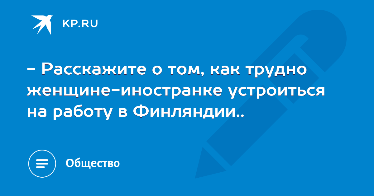 - Расскажите о том, как трудно женщине-иностранке устроиться на работу