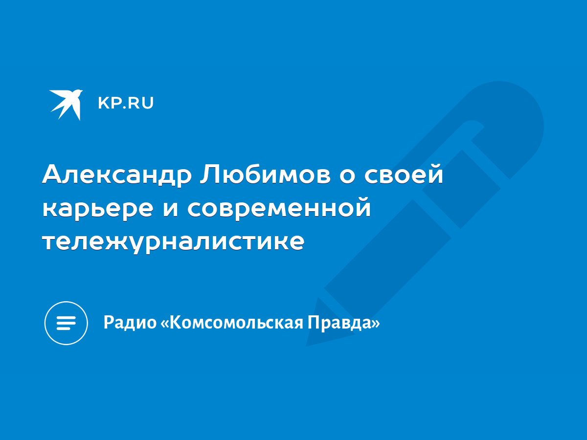 Александр Любимов о своей карьере и современной тележурналистике - KP.RU