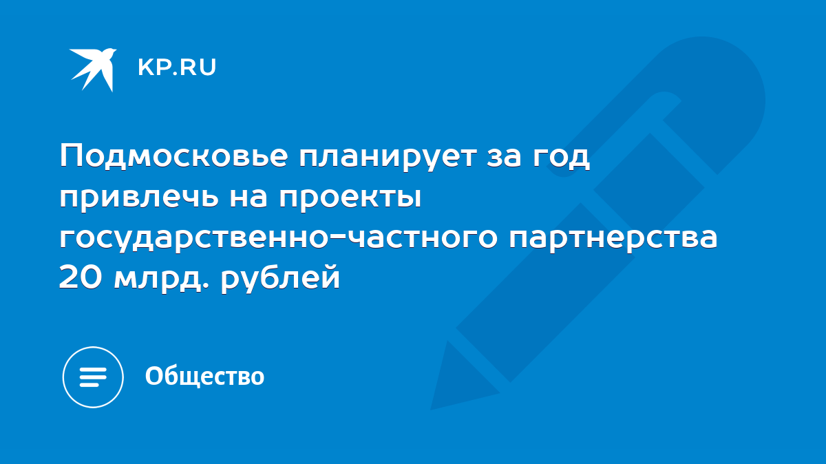 Подмосковье планирует за год привлечь на проекты государственно-частного  партнерства 20 млрд. рублей - KP.RU