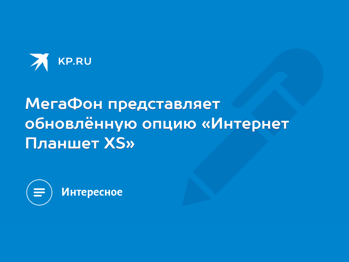 МегаФон представляет обновлённую опцию «Интернет Планшет XS» - KP.RU