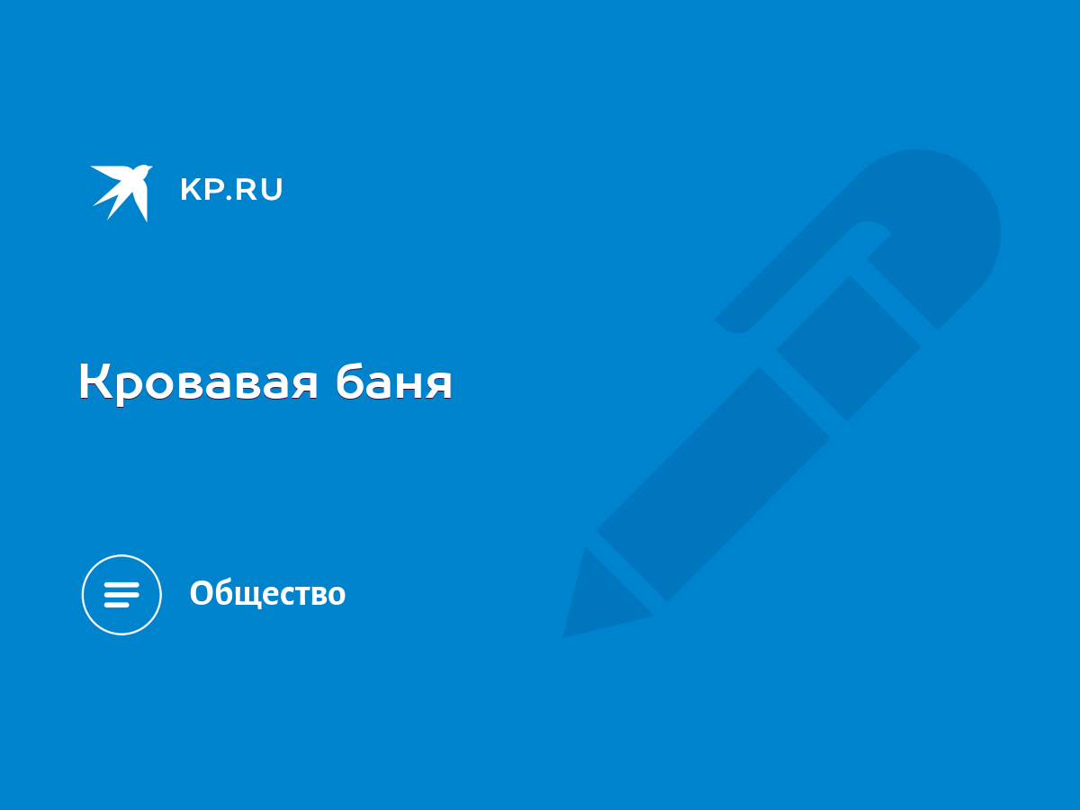 Кровавая баня - KP.RU