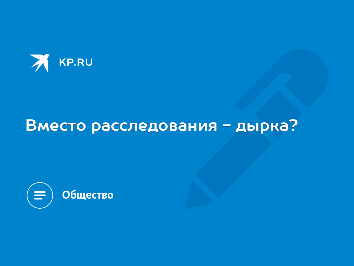 Вместо расследования - дырка? - KP.RU