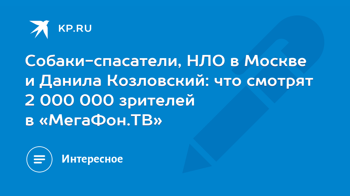 Собаки-спасатели, НЛО в Москве и Данила Козловский: что смотрят 2 000 000  зрителей в «МегаФон.ТВ» - KP.RU