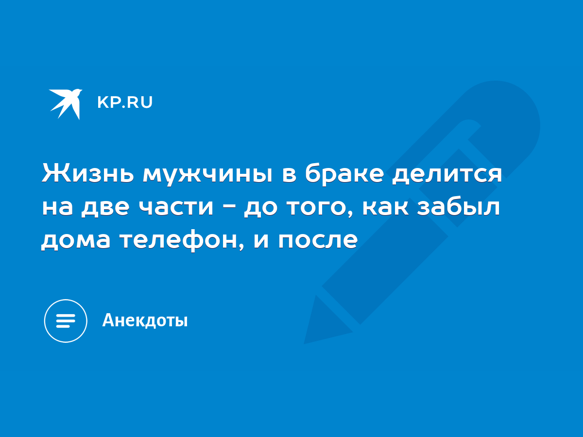 Жизнь мужчины в браке делится на две части - до того, как забыл дома телефон,  и после - KP.RU