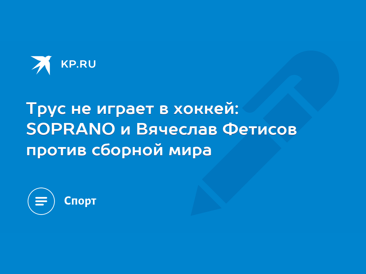 Трус не играет в хоккей: SOPRANO и Вячеслав Фетисов против сборной мира -  KP.RU