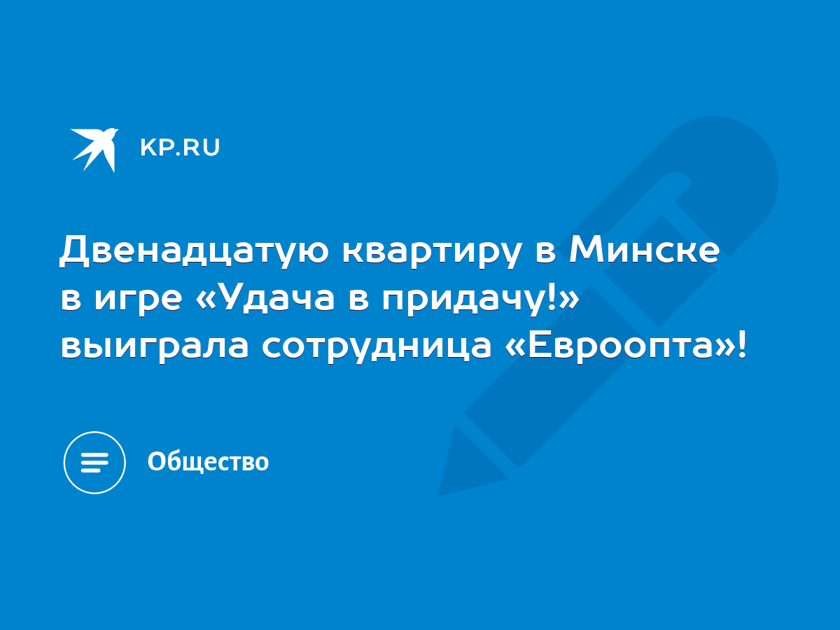 Двенадцатую квартиру в Минске в игре «Удача в придачу!» выиграла сотрудница  «Евроопта»! - KP.RU