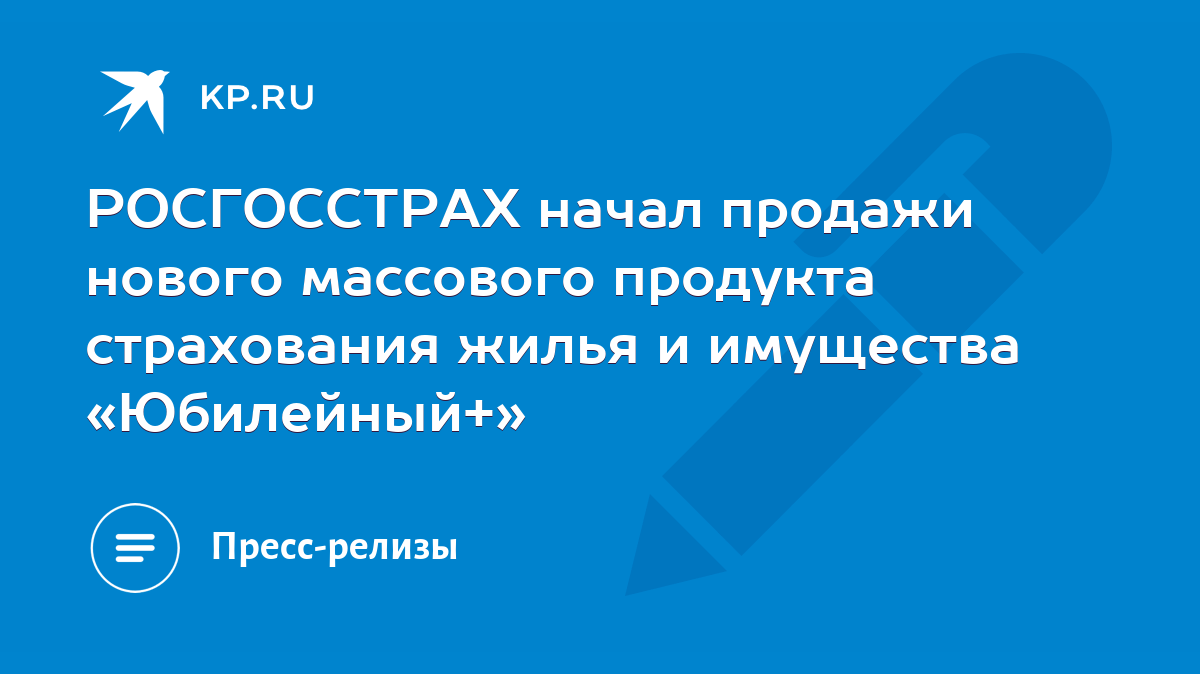 РОСГОССТРАХ начал продажи нового массового продукта страхования жилья и  имущества «Юбилейный+» - KP.RU