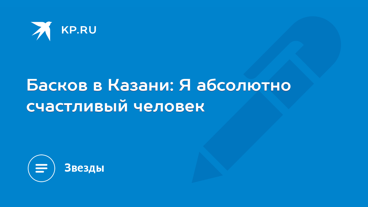 Басков в Казани: Я абсолютно счастливый человек - KP.RU