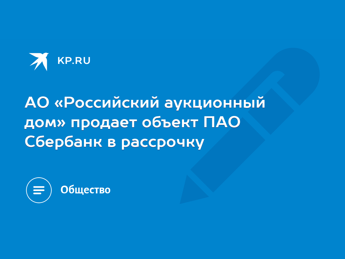 АО «Российский аукционный дом» продает объект ПАО Сбербанк в рассрочку -  KP.RU