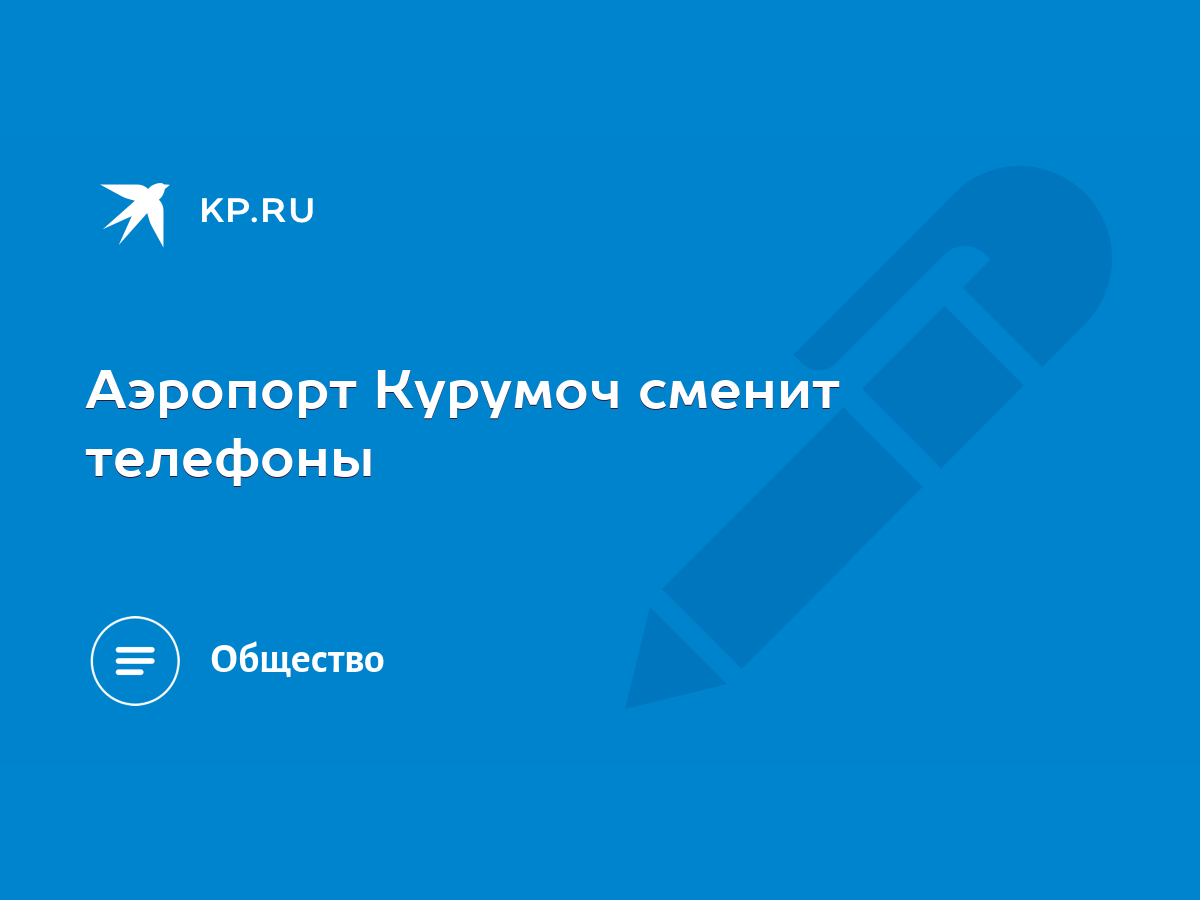 Аэропорт Курумоч сменит телефоны - KP.RU