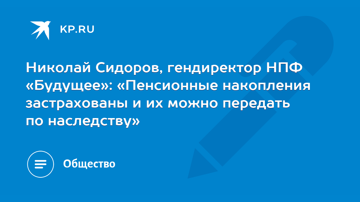 Николай Сидоров, гендиректор НПФ «Будущее»: «Пенсионные накопления  застрахованы и их можно передать по наследству» - KP.RU