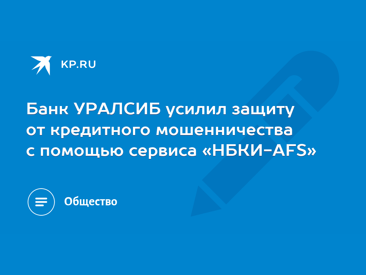 Банк УРАЛСИБ усилил защиту от кредитного мошенничества с помощью сервиса « НБКИ-AFS» - KP.RU