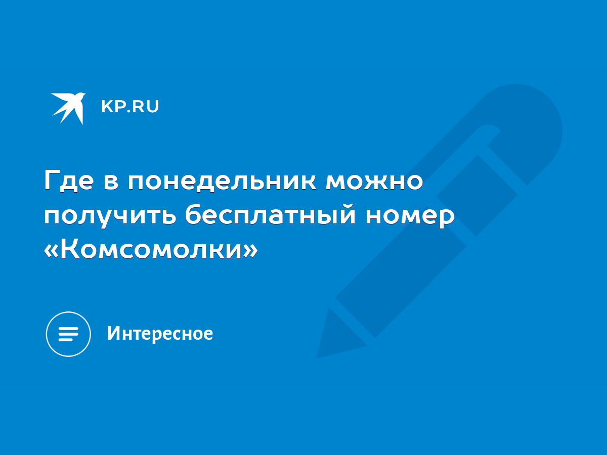 Где в понедельник можно получить бесплатный номер «Комсомолки» - KP.RU