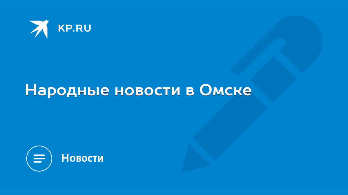 Народные новости в Омске - KP.RU