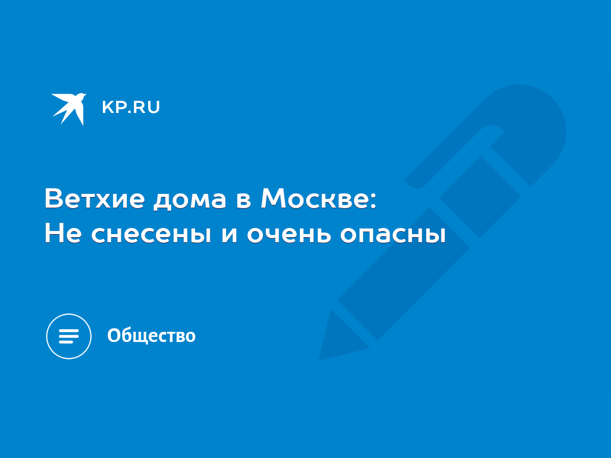 Ветхие дома в Москве: Не снесены и очень опасны - KP.RU