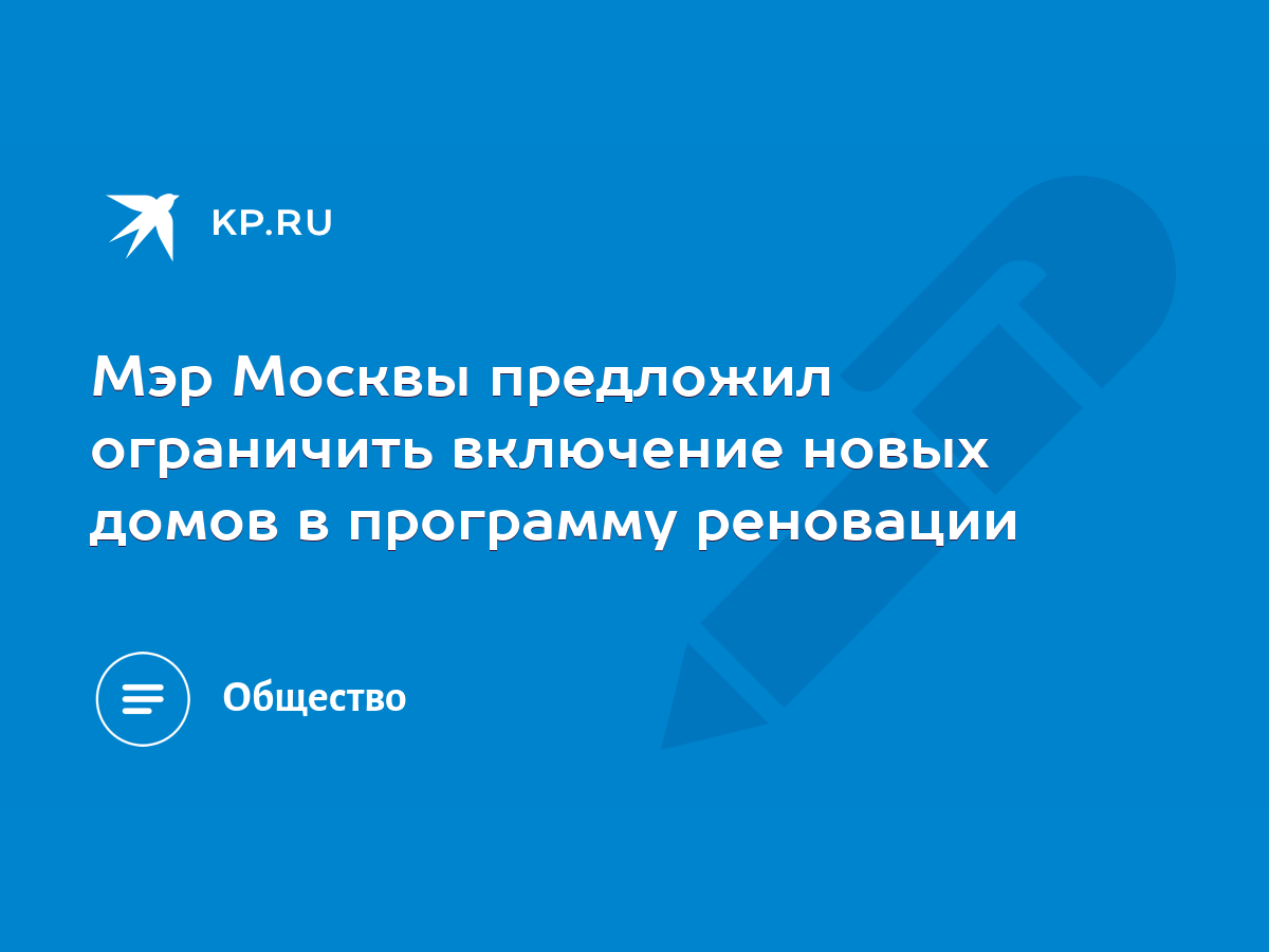 Мэр Москвы предложил ограничить включение новых домов в программу реновации  - KP.RU